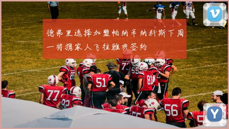 德弗里选择加盟帕纳辛纳科斯下周一将携家人飞往雅典签约