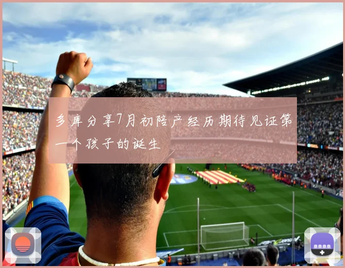 多库分享7月初陪产经历期待见证第一个孩子的诞生