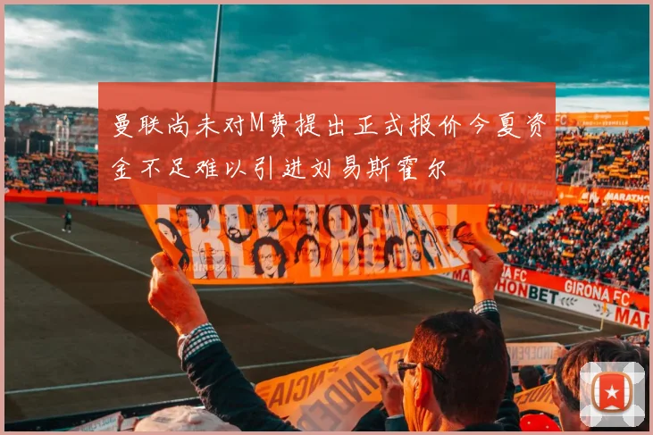 曼联尚未对M费提出正式报价今夏资金不足难以引进刘易斯霍尔