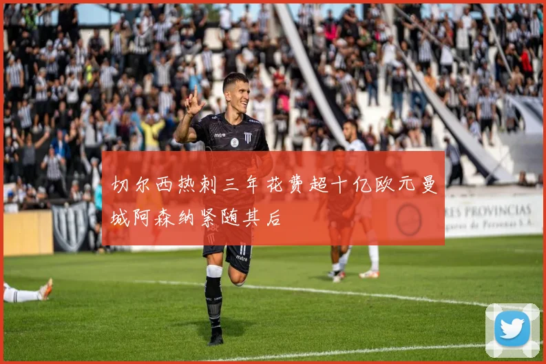 切尔西热刺三年花费超十亿欧元曼城阿森纳紧随其后