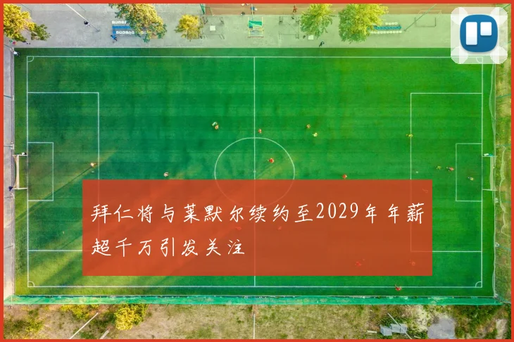 拜仁将与莱默尔续约至2029年年薪超千万引发关注